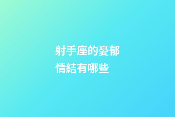 射手座的憂郁情結有哪些-第1張-星座運勢-玄機派