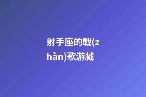 射手座的戰(zhàn)歌游戲-第1張-星座運(yùn)勢(shì)-玄機(jī)派