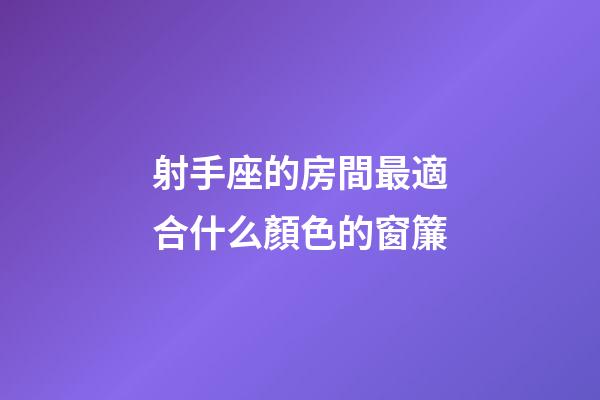 射手座的房間最適合什么顏色的窗簾-第1張-星座運勢-玄機派