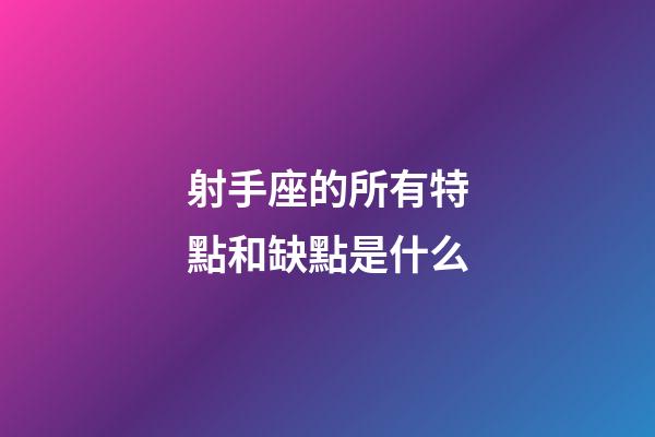 射手座的所有特點和缺點是什么-第1張-星座運勢-玄機派