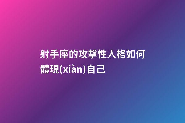 射手座的攻擊性人格如何體現(xiàn)自己-第1張-星座運(yùn)勢-玄機(jī)派