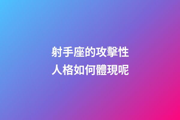 射手座的攻擊性人格如何體現呢-第1張-星座運勢-玄機派
