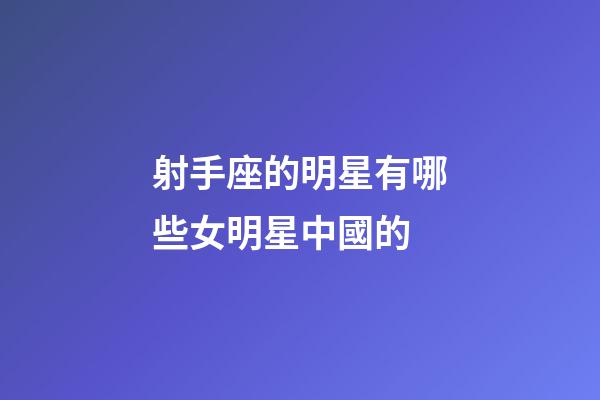 射手座的明星有哪些女明星中國的-第1張-星座運勢-玄機派