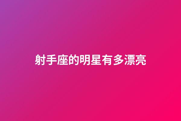 射手座的明星有多漂亮-第1張-星座運勢-玄機派
