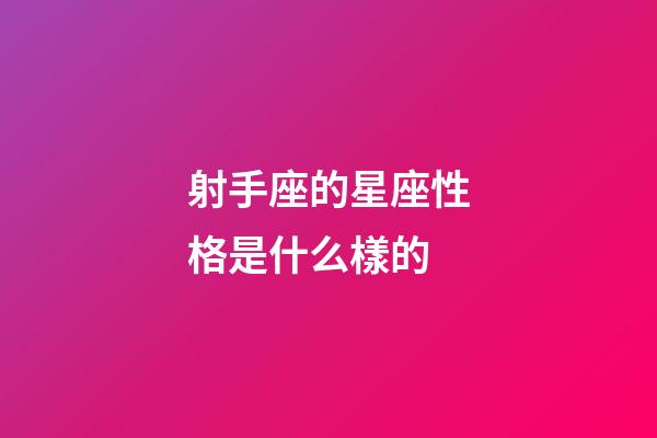 射手座的星座性格是什么樣的-第1張-星座運勢-玄機派