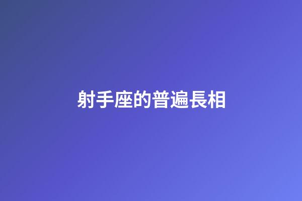 射手座的普遍長相-第1張-星座運勢-玄機派