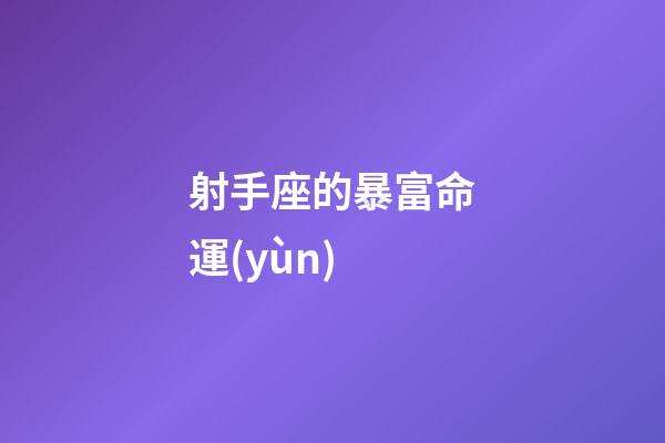 射手座的暴富命運(yùn)-第1張-星座運(yùn)勢-玄機(jī)派