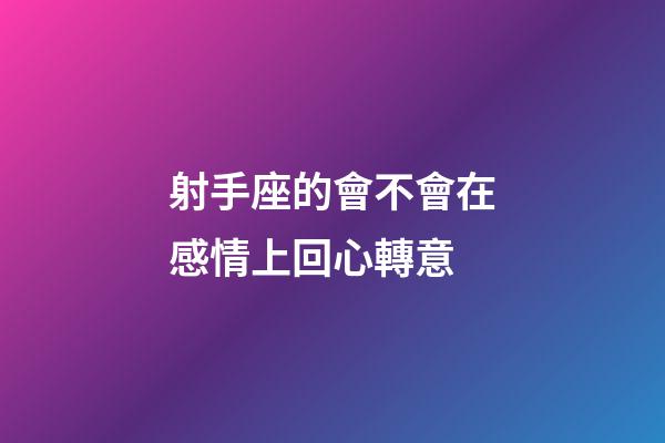 射手座的會不會在感情上回心轉意-第1張-星座運勢-玄機派