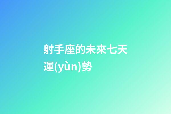 射手座的未來七天運(yùn)勢