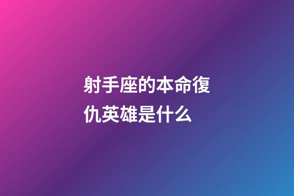 射手座的本命復仇英雄是什么-第1張-星座運勢-玄機派