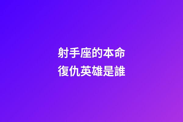 射手座的本命復仇英雄是誰
