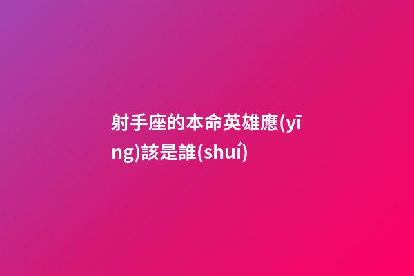 射手座的本命英雄應(yīng)該是誰(shuí)