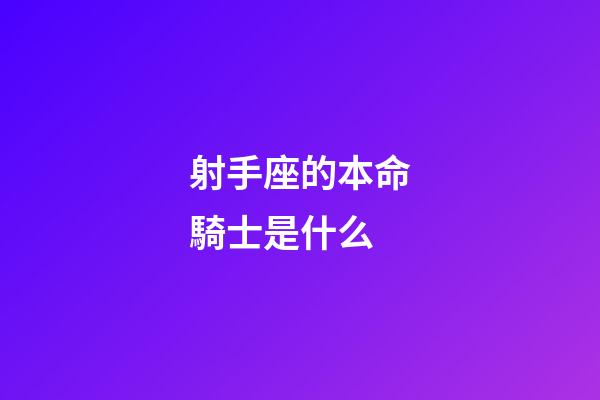 射手座的本命騎士是什么