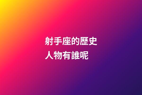 射手座的歷史人物有誰呢-第1張-星座運勢-玄機派