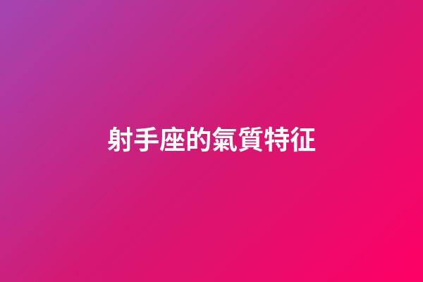 射手座的氣質特征-第1張-星座運勢-玄機派