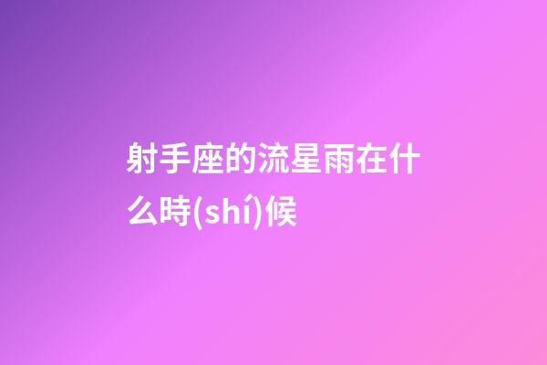 射手座的流星雨在什么時(shí)候