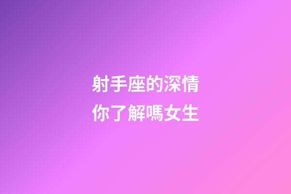 射手座的深情你了解嗎女生-第1張-星座運(yùn)勢(shì)-玄機(jī)派
