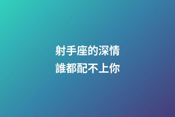 射手座的深情誰都配不上你-第1張-星座運勢-玄機派
