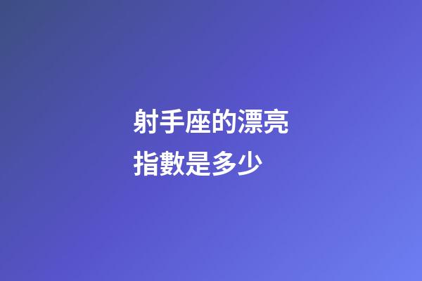 射手座的漂亮指數是多少-第1張-星座運勢-玄機派