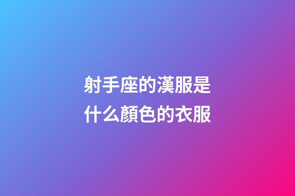射手座的漢服是什么顏色的衣服-第1張-星座運(yùn)勢(shì)-玄機(jī)派