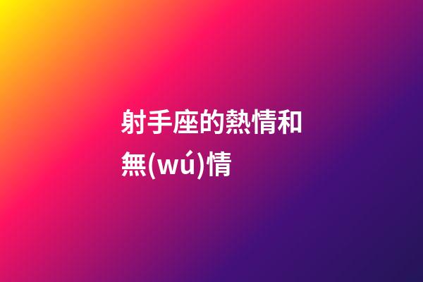 射手座的熱情和無(wú)情-第1張-星座運(yùn)勢(shì)-玄機(jī)派