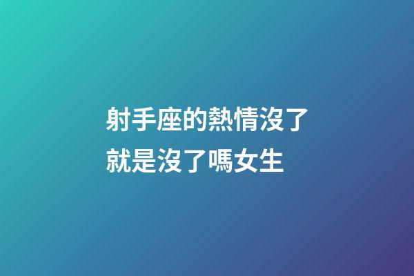 射手座的熱情沒了就是沒了嗎女生-第1張-星座運勢-玄機派