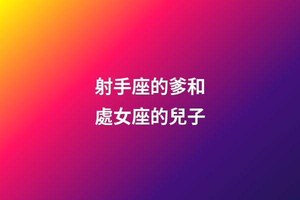射手座的爹和處女座的兒子-第1張-星座運勢-玄機派