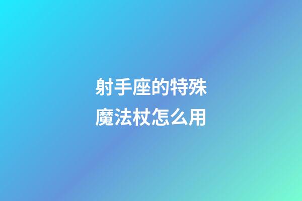 射手座的特殊魔法杖怎么用
