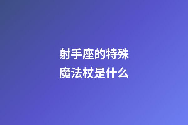 射手座的特殊魔法杖是什么