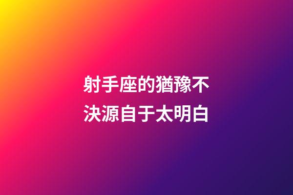 射手座的猶豫不決源自于太明白-第1張-星座運勢-玄機派