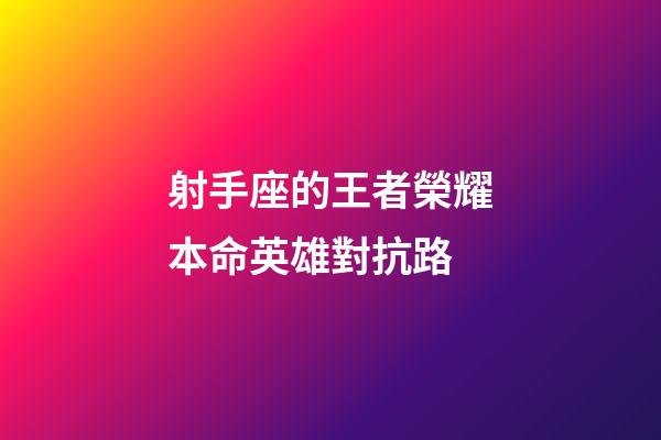 射手座的王者榮耀本命英雄對抗路-第1張-星座運勢-玄機派