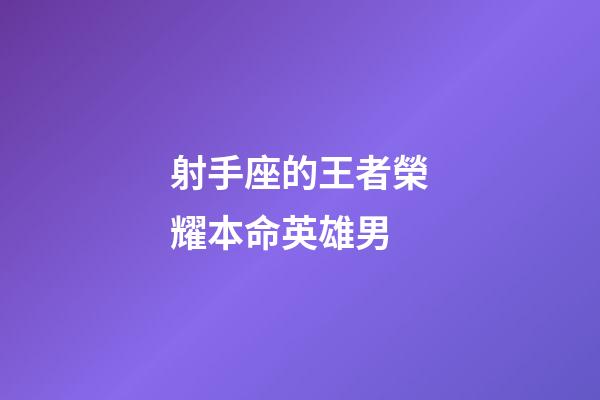 射手座的王者榮耀本命英雄男-第1張-星座運勢-玄機派