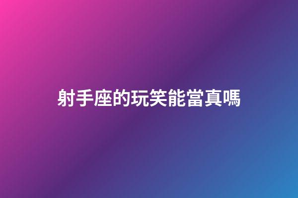 射手座的玩笑能當真嗎-第1張-星座運勢-玄機派