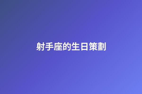 射手座的生日策劃-第1張-星座運勢-玄機派