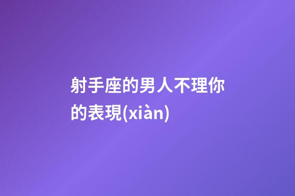 射手座的男人不理你的表現(xiàn)-第1張-星座運勢-玄機派