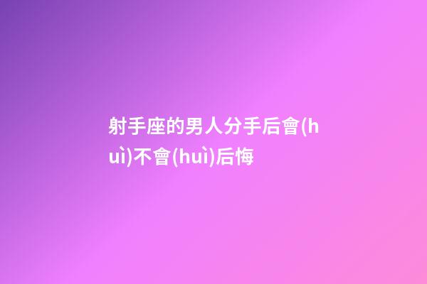 射手座的男人分手后會(huì)不會(huì)后悔-第1張-星座運(yùn)勢(shì)-玄機(jī)派