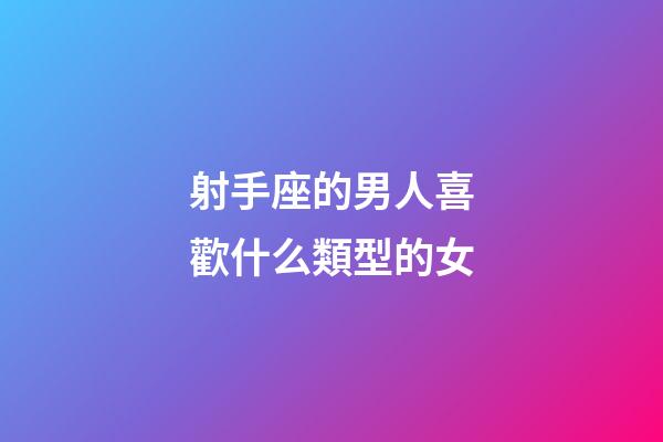 射手座的男人喜歡什么類型的女-第1張-星座運勢-玄機派