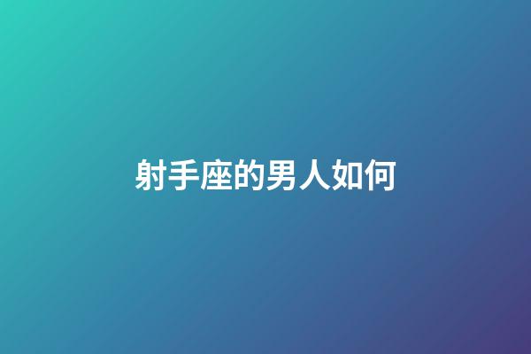 射手座的男人如何-第1張-星座運勢-玄機派