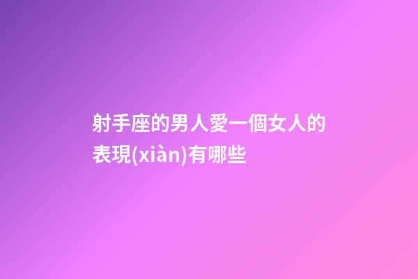 射手座的男人愛一個女人的表現(xiàn)有哪些