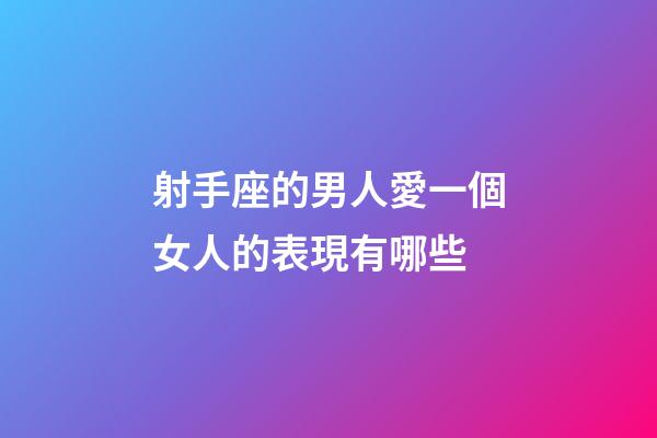 射手座的男人愛一個女人的表現有哪些
