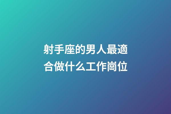 射手座的男人最適合做什么工作崗位-第1張-星座運勢-玄機派