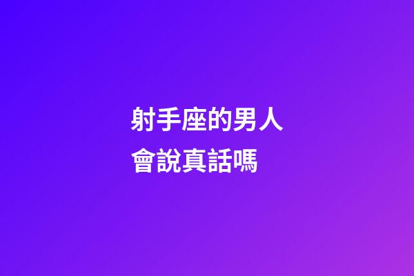射手座的男人會說真話嗎-第1張-星座運(yùn)勢-玄機(jī)派