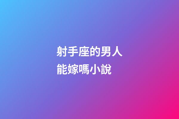 射手座的男人能嫁嗎小說-第1張-星座運勢-玄機派