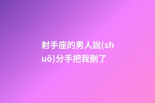 射手座的男人說(shuō)分手把我刪了-第1張-星座運(yùn)勢(shì)-玄機(jī)派
