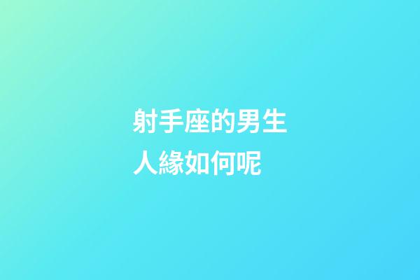 射手座的男生人緣如何呢-第1張-星座運勢-玄機派