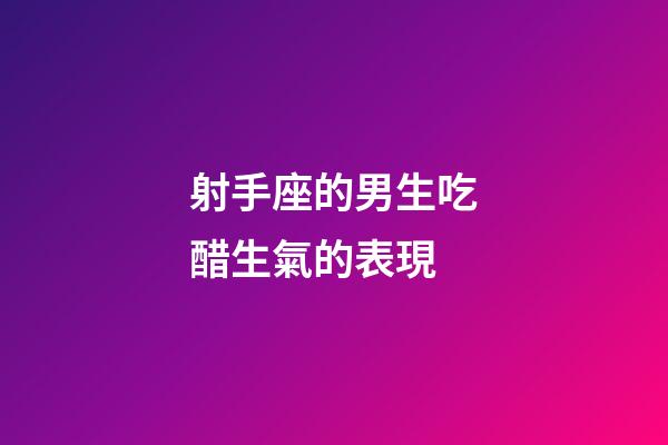 射手座的男生吃醋生氣的表現-第1張-星座運勢-玄機派