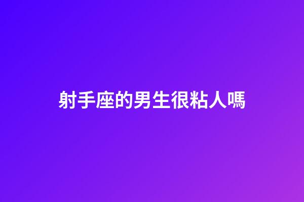 射手座的男生很粘人嗎-第1張-星座運勢-玄機派