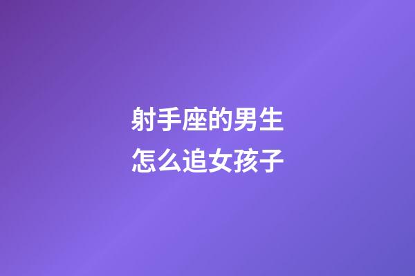 射手座的男生怎么追女孩子-第1張-星座運(yùn)勢(shì)-玄機(jī)派