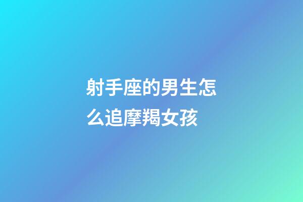 射手座的男生怎么追摩羯女孩-第1張-星座運勢-玄機派