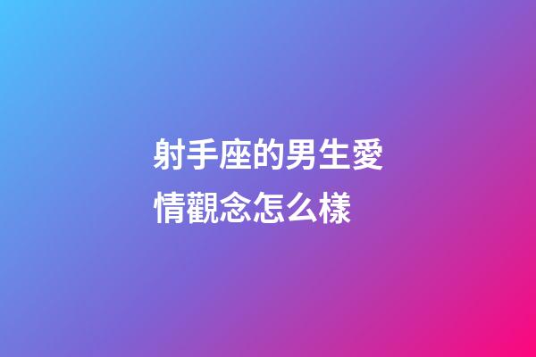 射手座的男生愛情觀念怎么樣-第1張-星座運勢-玄機派